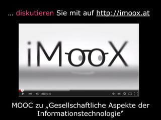 … diskutieren Sie mit auf http://imoox.at
MOOC zu „Gesellschaftliche Aspekte der
Informationstechnologie“
 