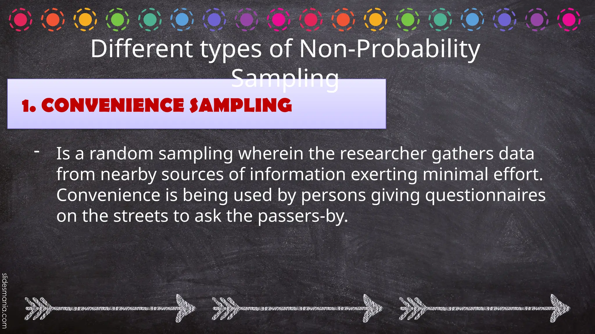 1. CONVENIENCE SAMPLING
- Is a random sampling wherein the researcher gathers data
from nearby sources of information exerting minimal effort.
Convenience is being used by persons giving questionnaires
on the streets to ask the passers-by.
Different types of Non-Probability
Sampling
 