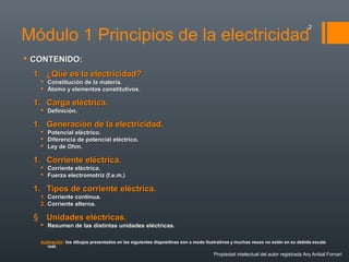 Módulo 1 Principios de la electricidad
 CONTENIDO:CONTENIDO:
1.1. ¿Qué es la electricidad?¿Qué es la electricidad?
 Cons...