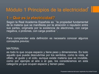 Módulo 1 Principios de la electricidad
1 – Qué es la electricidad?1 – Qué es la electricidad?
Según la Real Academia Españ...