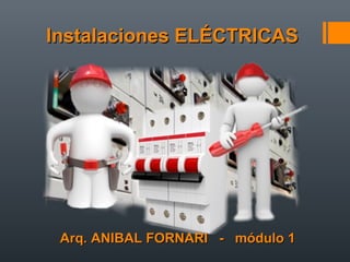 Arq. ANIBAL FORNARI - módulo 1Arq. ANIBAL FORNARI - módulo 1
Instalaciones ELÉCTRICASInstalaciones ELÉCTRICAS
 