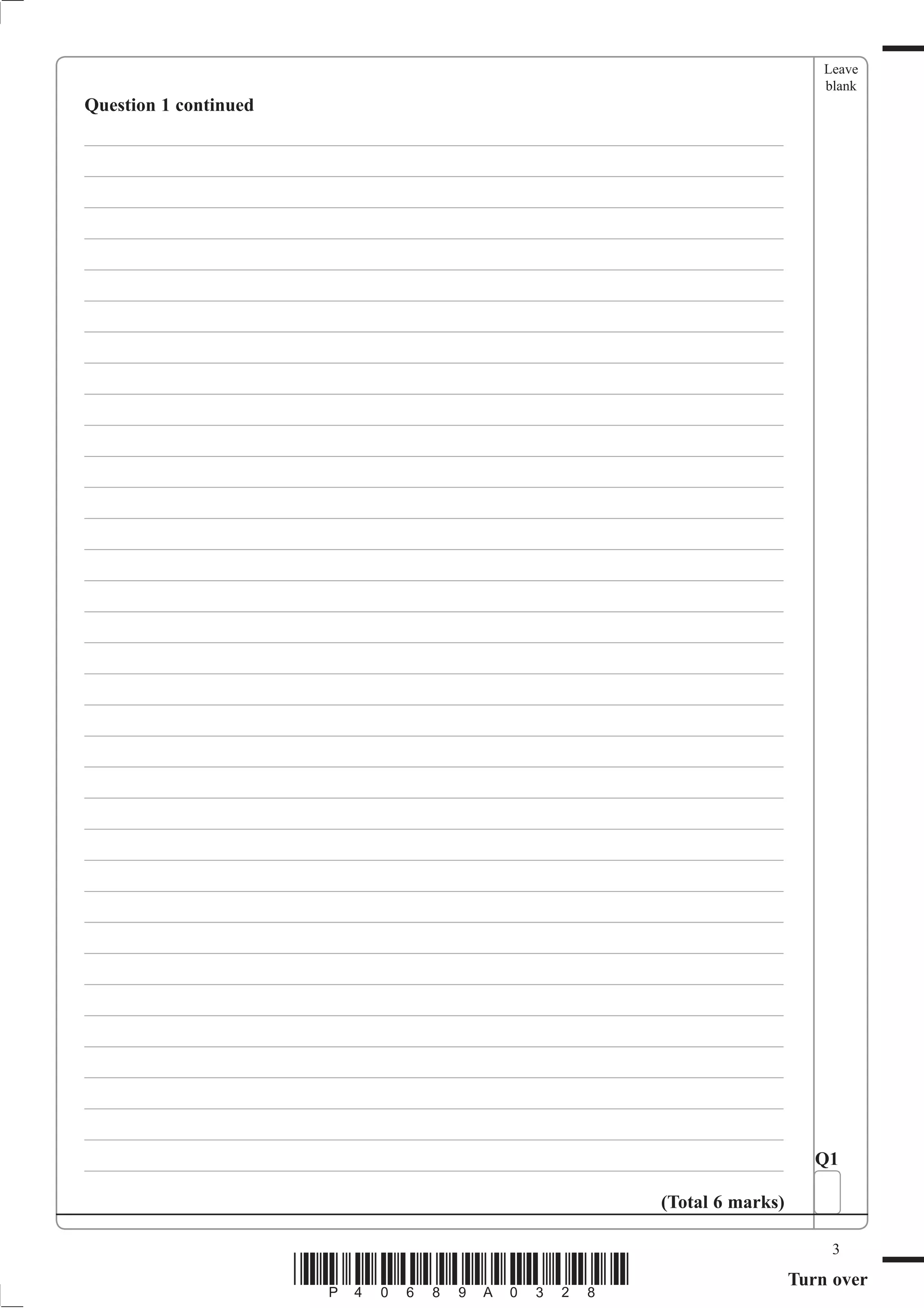 Leave
                                                                                   blank
Question 1 continued
___________________________________________________________________________
___________________________________________________________________________
___________________________________________________________________________
___________________________________________________________________________
___________________________________________________________________________
___________________________________________________________________________
___________________________________________________________________________
___________________________________________________________________________
___________________________________________________________________________
___________________________________________________________________________
___________________________________________________________________________
___________________________________________________________________________
___________________________________________________________________________
___________________________________________________________________________
___________________________________________________________________________
___________________________________________________________________________
___________________________________________________________________________
___________________________________________________________________________
___________________________________________________________________________
___________________________________________________________________________
___________________________________________________________________________
___________________________________________________________________________
___________________________________________________________________________
___________________________________________________________________________
___________________________________________________________________________
___________________________________________________________________________
___________________________________________________________________________
___________________________________________________________________________
___________________________________________________________________________
___________________________________________________________________________
___________________________________________________________________________
___________________________________________________________________________
___________________________________________________________________________
___________________________________________________________________________       Q1

                                                             (Total 6 marks)

                                                                                    3
                       *P40689A0328*                                           Turn over
 