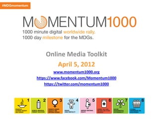 Online Media Toolkit
April 5, 2012
www.momentum1000.org
https://www.facebook.com/Momentum1000
https://twitter.com/momentum1000
 