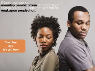 Dilanjutkan dengan
menutup pembicaraan dimana dapat
diungkapkan dengan mengucapkan
ungkapan perpisahan.
Good bye
Bye
See you later
 