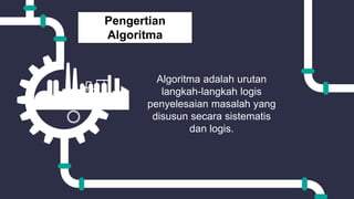 Pengertian
Algoritma
Algoritma adalah urutan
langkah-langkah logis
penyelesaian masalah yang
disusun secara sistematis
dan logis.
 