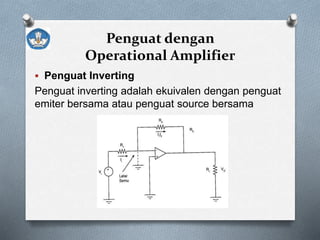 Penguat dengan
Operational Amplifier
 Penguat Inverting
Penguat inverting adalah ekuivalen dengan penguat
emiter bersama atau penguat source bersama
 