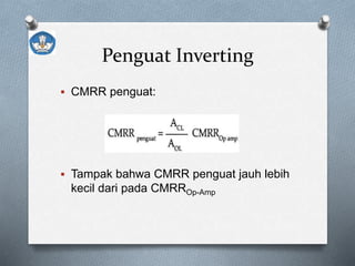 Penguat Inverting
 CMRR penguat:
 Tampak bahwa CMRR penguat jauh lebih
kecil dari pada CMRROp-Amp
 