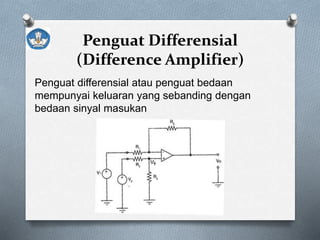 Penguat Differensial
(Difference Amplifier)
Penguat differensial atau penguat bedaan
mempunyai keluaran yang sebanding dengan
bedaan sinyal masukan
 