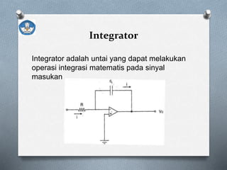 Integrator
Integrator adalah untai yang dapat melakukan
operasi integrasi matematis pada sinyal
masukan
 