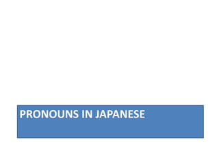 PRONOUNS IN JAPANESE 
 
