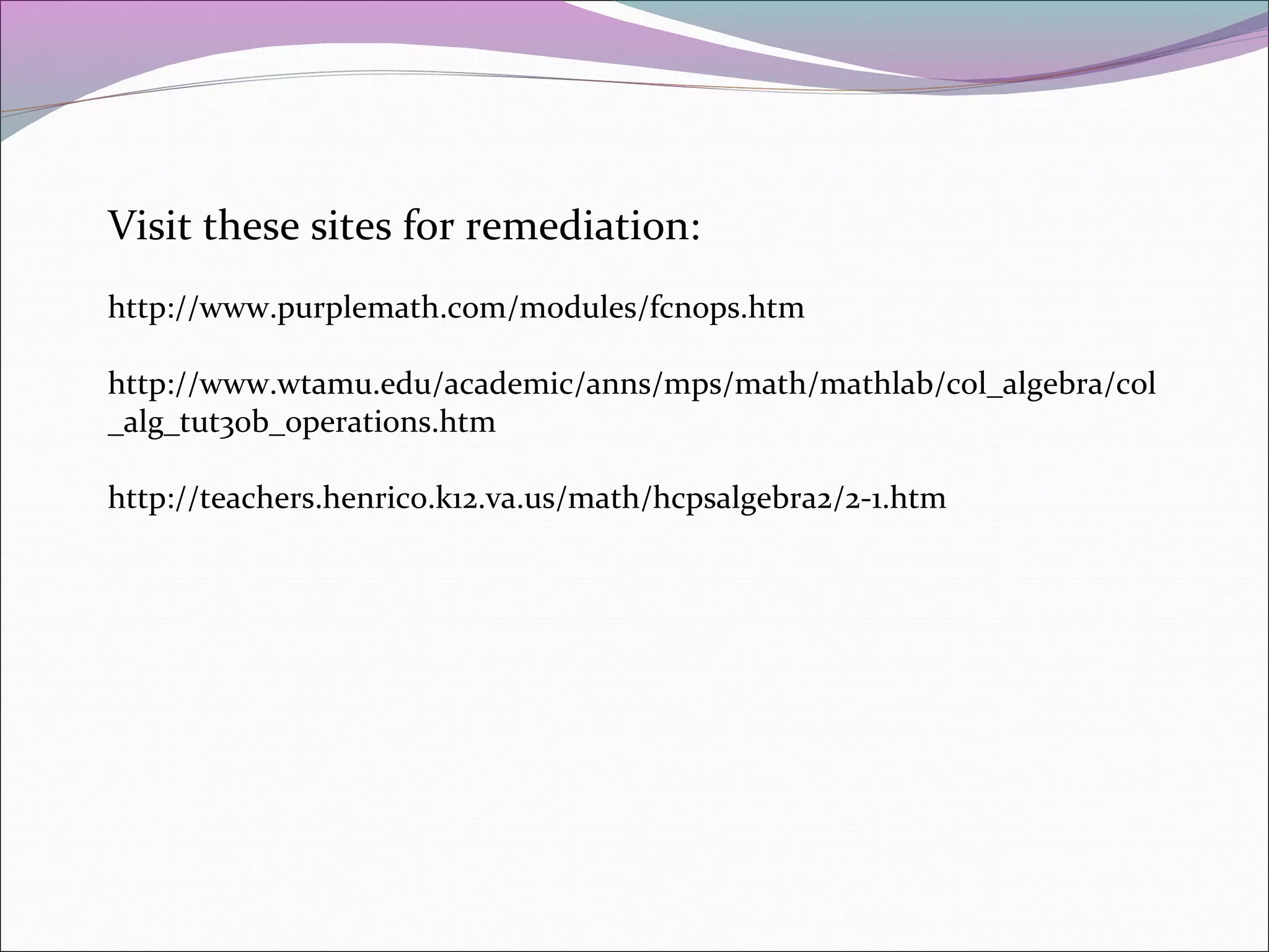 Visit these sites for remediation:
http://www.purplemath.com/modules/fcnops.htm
http://www.wtamu.edu/academic/anns/mps/math/mathlab/col_algebra/col
_alg_tut30b_operations.htm
http://teachers.henrico.k12.va.us/math/hcpsalgebra2/2-1.htm

 