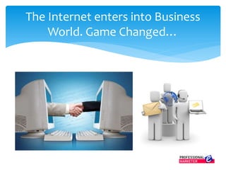 The Internet enters into Business
World. Game Changed…
 