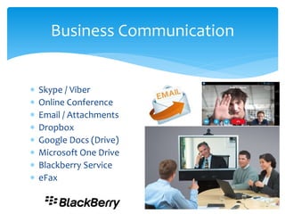  Skype / Viber
 Online Conference
 Email / Attachments
 Dropbox
 Google Docs (Drive)
 Microsoft One Drive
 Blackberry Service
 eFax
Business Communication
 