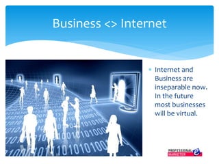  Internet and
Business are
inseparable now.
In the future
most businesses
will be virtual.
Business <> Internet
 