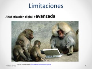 Limitaciones
Alfabetización digital #avanzada
Chris Lott - Computer Monkeys https://www.flickr.com/photos/fncll/135465558/
#RSEMOOC