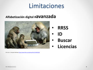 Limitaciones
Alfabetización digital #avanzada
Chris Lott - Computer Monkeys https://www.flickr.com/photos/fncll/135465558/
• RRSS
• ID
• Buscar
• Licencias
#RSEMOOC