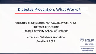 Diabetes Prevention: What Works?
Guillermo E. Umpierrez, MD, CDCES, FACE, MACP
Professor of Medicine
Emory University School of Medicine
American Diabetes Association
President 2022
 