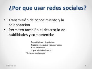 #RSEMOOC
¿Por que usar redes sociales?
• Transmisión de conocimiento y la
colaboración
• Permiten también el desarrollo de...