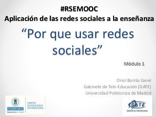 “Por que usar redes
sociales”
Oriol Borrás Gené
Gabinete de Tele-Educación (GATE)
Universidad Politécnica de Madrid
#RSEMOOC
Aplicación de las redes sociales a la enseñanza
Módulo 1
 