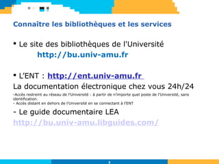 3
Connaître les bibliothèques et les services
 Le site des bibliothèques de l'Université
http://bu.univ-amu.fr
 L’ENT : ...
