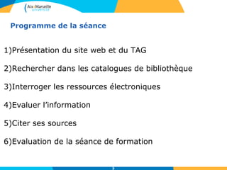 Programme de la séance
1)Présentation du site web et du TAG
2)Rechercher dans les catalogues de bibliothèque
3)Interroger les ressources électroniques
4)Evaluer l’information
5)Citer ses sources
6)Evaluation de la séance de formation
3
 