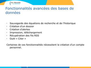 Fonctionnalités avancées des bases de
données
•
Sauvegarde des équations de recherche et de l’historique
•
Création d’un dossier
•
Création d’alertes
•
Impression, téléchargement
•
Récupération des fils RSS
•
Outil « Citer »
Certaines de ces fonctionnalités nécessitent la création d’un compte
personnel.
31
 