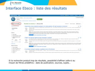 Interface Ebsco : liste des résultats
Si la recherche produit trop de résultats, possibilité d’affiner celle-ci au
moyen de filtres prédéfinis : date de publication, sources, sujets…
35
 