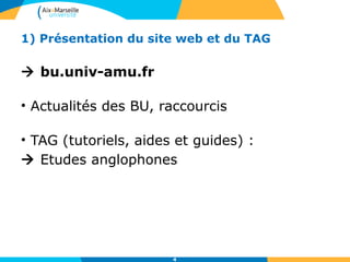 1) Présentation du site web et du TAG
 bu.univ-amu.fr
• Actualités des BU, raccourcis
• TAG (tutoriels, aides et guides) :
 Etudes anglophones
4
 