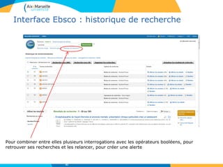 Interface Ebsco : historique de recherche
Pour combiner entre elles plusieurs interrogations avec les opérateurs booléens, pour
retrouver ses recherches et les relancer, pour créer une alerte
41
 