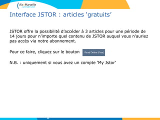 Interface JSTOR : articles ‘gratuits’
JSTOR offre la possibilité d’accéder à 3 articles pour une période de
14 jours pour n'importe quel contenu de JSTOR auquel vous n'auriez
pas accès via notre abonnement.
Pour ce faire, cliquez sur le bouton
N.B. : uniquement si vous avez un compte ‘My Jstor’
49
 