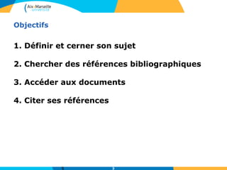 3 
Objectifs 
1. Définir et cerner son sujet 
2. Chercher des références bibliographiques 
3. Accéder aux documents 
4. Citer ses références 
3 
 