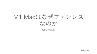 M1 Macはなぜファンレス
なのか
CPUの未来
飯島 大樹
 