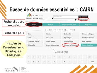 Bases de données essentielles : CAIRN
Recherche par :
Recherche avec
mots-clés
Histoire de
l'enseignement,
Didactique et
Pédagogie
 