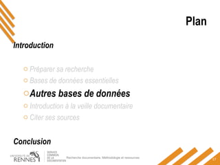Plan
Introduction
o Préparer sa recherche
o Bases de données essentielles
oAutres bases de données
o Introduction à la veille documentaire
o Citer ses sources
Conclusion
Recherche documentaire. Méthodologie et ressources
17
 