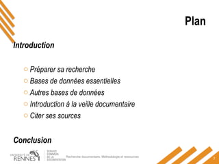 Plan
Introduction
o Préparer sa recherche
o Bases de données essentielles
o Autres bases de données
o Introduction à la veille documentaire
o Citer ses sources
Conclusion
Recherche documentaire. Méthodologie et ressources
2
 