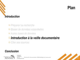 Plan
Introduction
o Préparer sa recherche
o Bases de données essentielles
o Autres bases de données
oIntroduction à la veille documentaire
o Citer ses sources
Conclusion
Recherche documentaire. Méthodologie et ressources
20
 