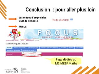 Conclusion : pour aller plus loin
Les modes d'emploi des
BDD de Rennes 1
FOCUS
Page dédiée au
M1 MEEF Maths
FOCUS
 