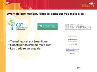 25
Avant de commencer, faites le point sur vos mots-clés :
3- TP3- TP

Travail lexical et sémantique

Constituer sa liste de mots-clés

Les traduire en anglais
 