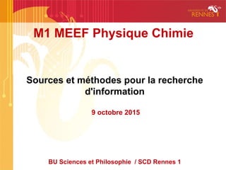 M1 MEEF Physique Chimie
Sources et méthodes pour la recherche
d'information
9 octobre 2015
BU Sciences et Philosophie / SCD Rennes 1
 