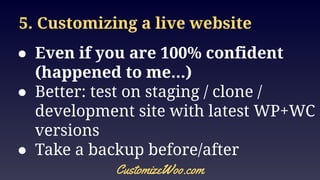5. Customizing a live website
● Even if you are 100% confident
(happened to me...)
● Better: test on staging / clone /
dev...
