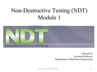 Non-Destructive Testing (NDT)
Module 1
1Hareesh k,AP,Dept of ME,VAST
Hareesh K Nair
Assistant Professor
Department of Mechanical Engineering
 
