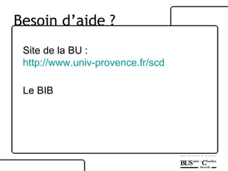 Site de la BU : http://www.univ-provence.fr/scd Le BIB Besoin d’aide ? 