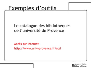 Le catalogue des bibliothèques de l’université de Provence Accès sur internet http://www.univ-provence.fr/scd Exemples d’outils 