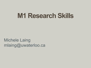 M1 Research Skills
Michele Laing
mlaing@uwaterloo.ca
 