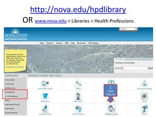http://nova.edu/hpdlibrary
OR www.nova.edu < Libraries < Health Professions




                                       1
                                      COM
                                    LibGuide
 