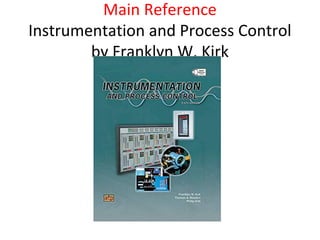 Main Reference
Instrumentation and Process Control
by Franklyn W. Kirk
 