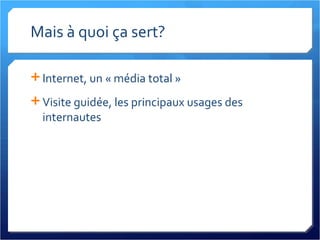 Mais à quoi ça sert? Internet, un « média total » Visite guidée, les principaux usages des internautes 