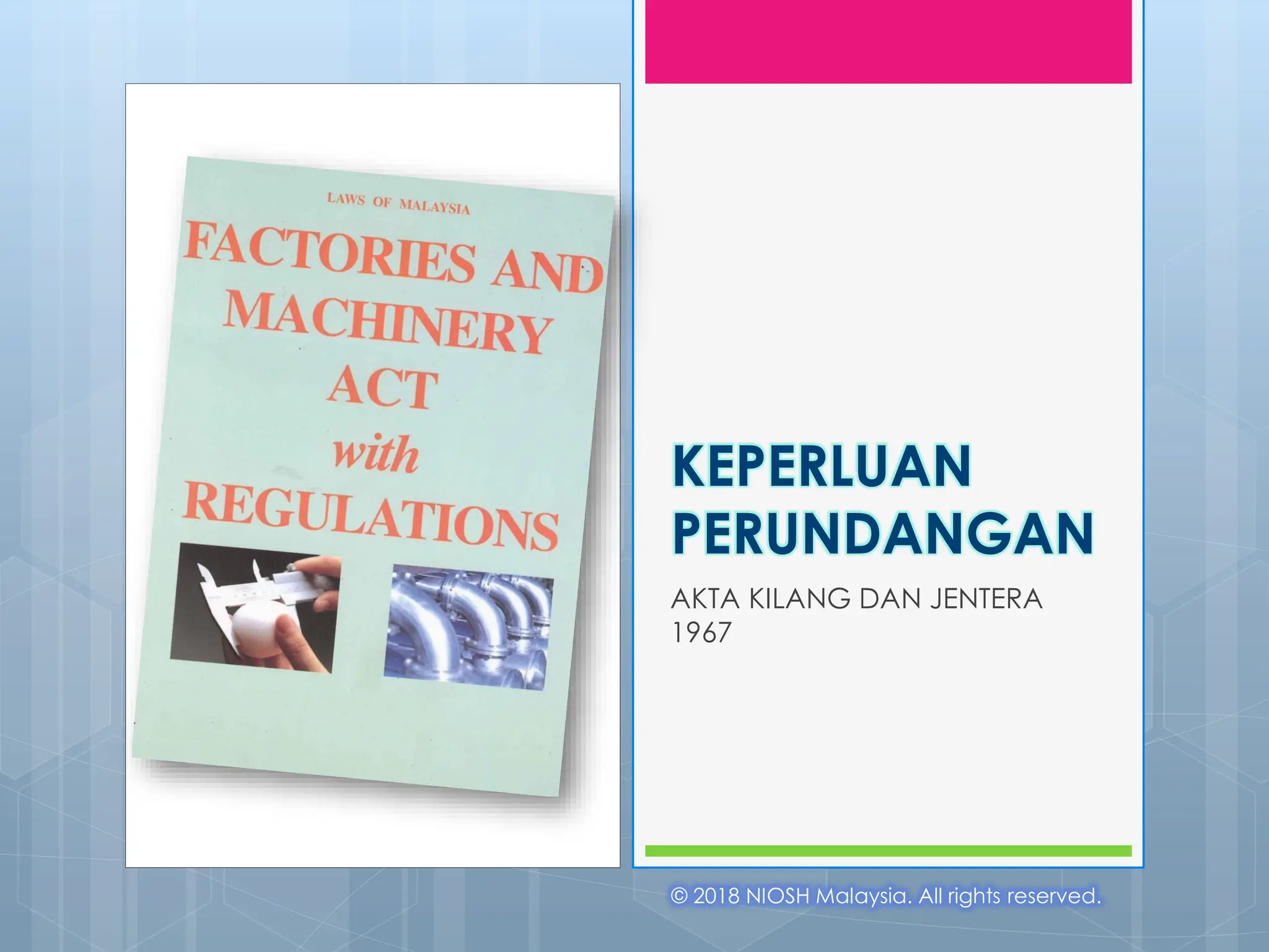 © 2018 NIOSH Malaysia. All rights reserved.
KEPERLUAN
PERUNDANGAN
AKTA KILANG DAN JENTERA
1967
 