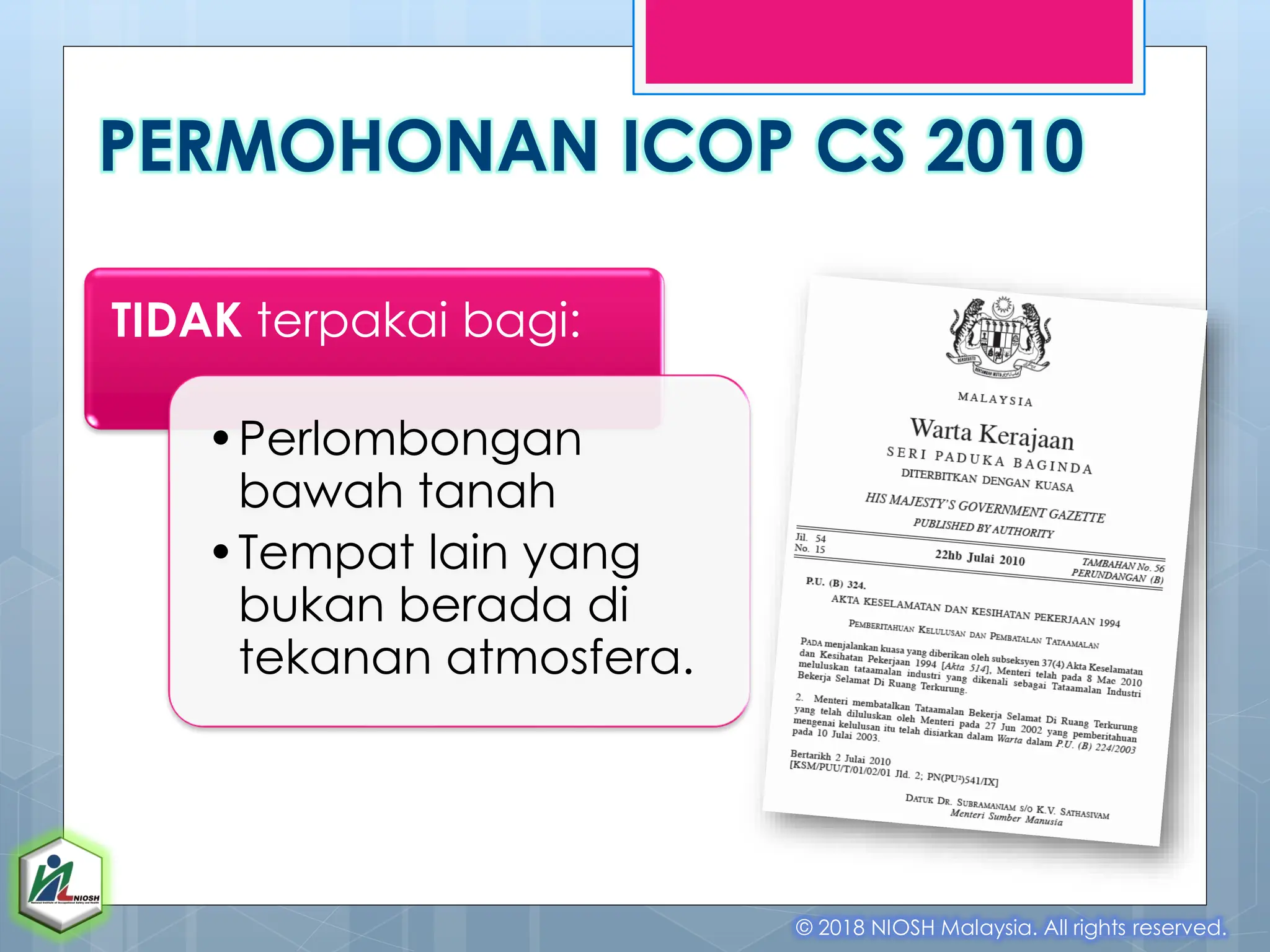 PERMOHONAN ICOP CS 2010
© 2018 NIOSH Malaysia. All rights reserved.
TIDAK terpakai bagi:
•Perlombongan
bawah tanah
•Tempat lain yang
bukan berada di
tekanan atmosfera.
 