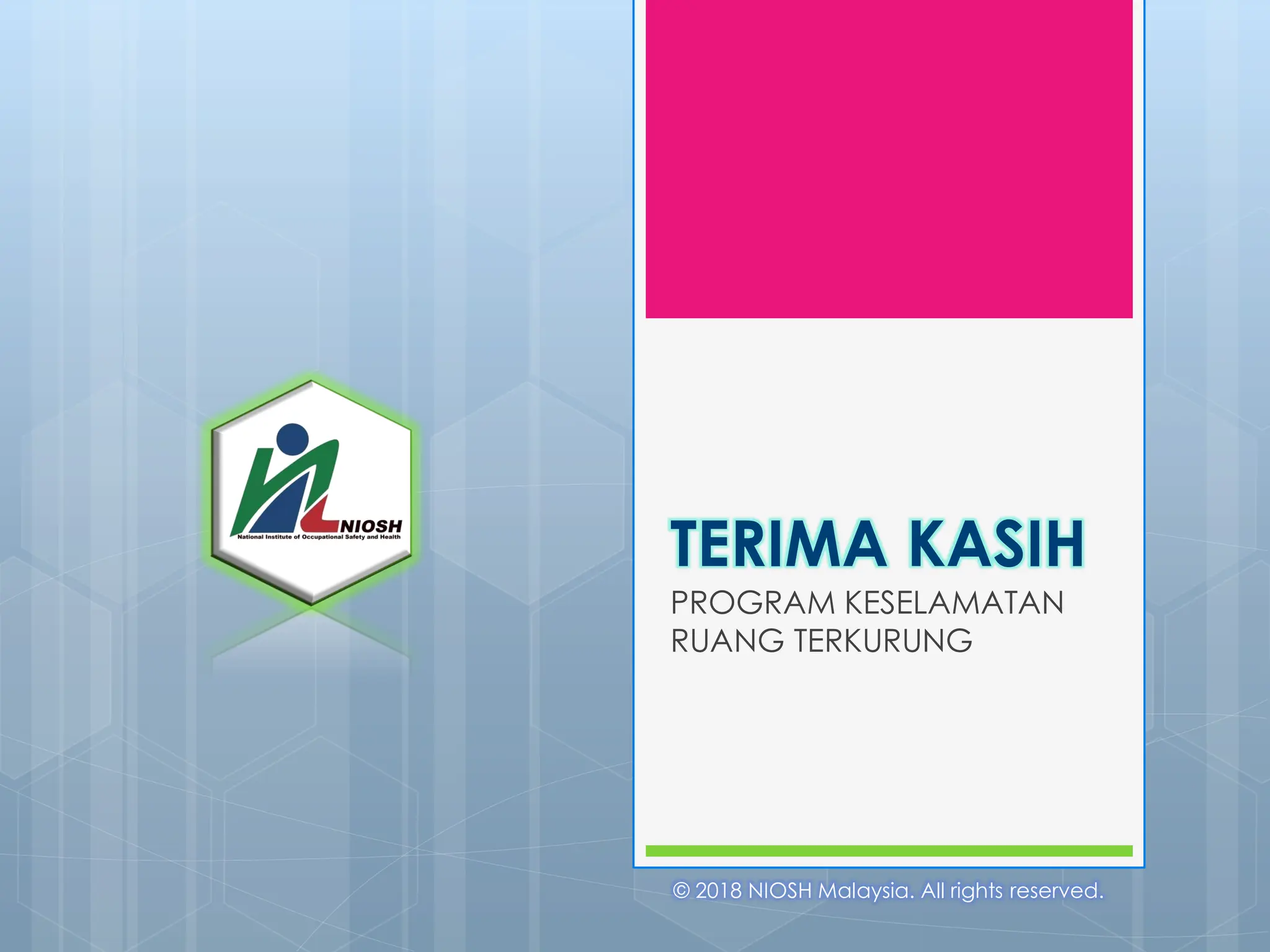 TERIMA KASIH
PROGRAM KESELAMATAN
RUANG TERKURUNG
© 2018 NIOSH Malaysia. All rights reserved.
 